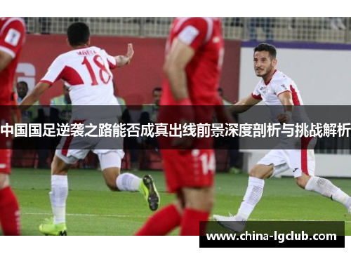 中国国足逆袭之路能否成真出线前景深度剖析与挑战解析