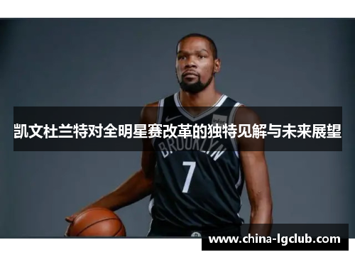 凯文杜兰特对全明星赛改革的独特见解与未来展望