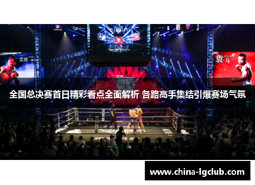 全国总决赛首日精彩看点全面解析 各路高手集结引爆赛场气氛