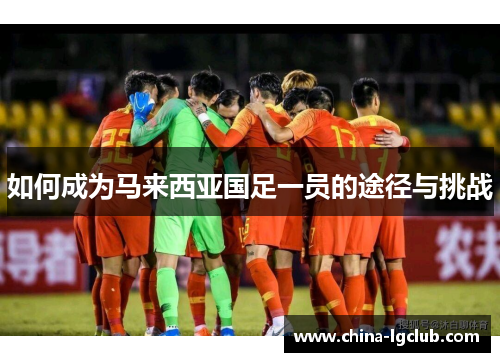 如何成为马来西亚国足一员的途径与挑战