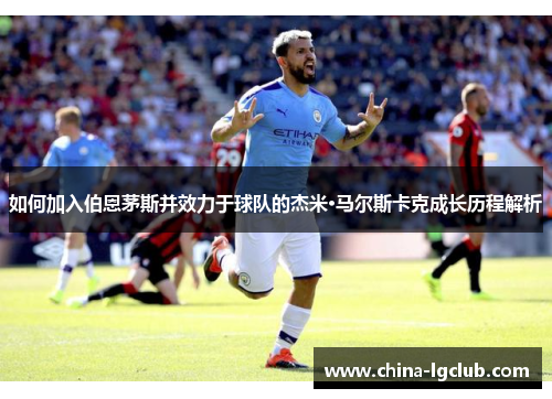 如何加入伯恩茅斯并效力于球队的杰米·马尔斯卡克成长历程解析