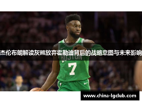 杰伦布朗解读灰熊放弃霍勒迪背后的战略意图与未来影响