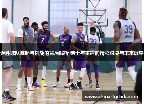 连胜球队崛起与挑战的背后解析 骑士与雷霆的精彩对决与未来展望