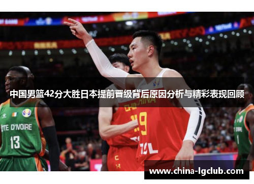 中国男篮42分大胜日本提前晋级背后原因分析与精彩表现回顾