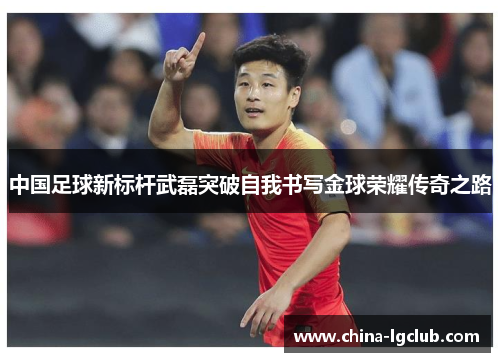 中国足球新标杆武磊突破自我书写金球荣耀传奇之路