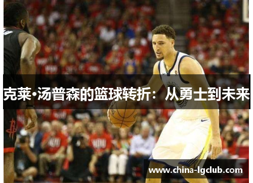 克莱·汤普森的篮球转折：从勇士到未来