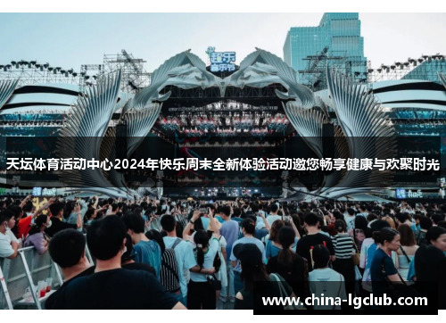 天坛体育活动中心2024年快乐周末全新体验活动邀您畅享健康与欢聚时光