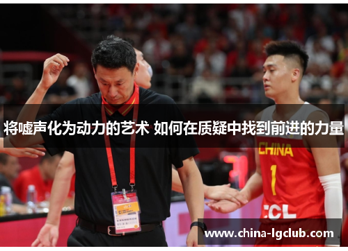 将嘘声化为动力的艺术 如何在质疑中找到前进的力量