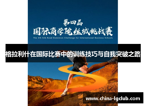 格拉利什在国际比赛中的训练技巧与自我突破之路