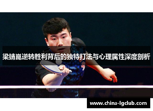 梁靖崑逆转胜利背后的独特打法与心理属性深度剖析