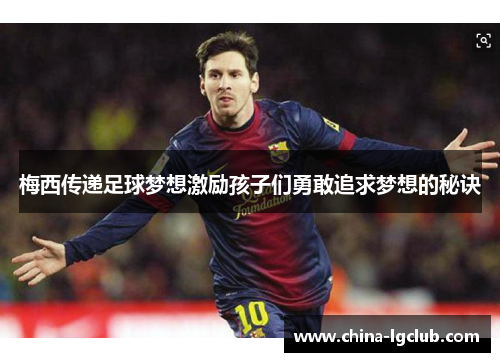 梅西传递足球梦想激励孩子们勇敢追求梦想的秘诀