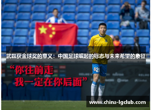 武磊获金球奖的意义：中国足球崛起的标志与未来希望的象征