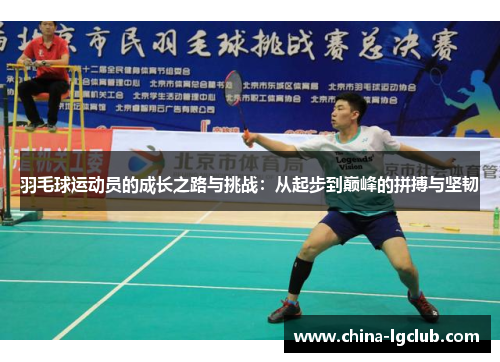 羽毛球运动员的成长之路与挑战：从起步到巅峰的拼搏与坚韧