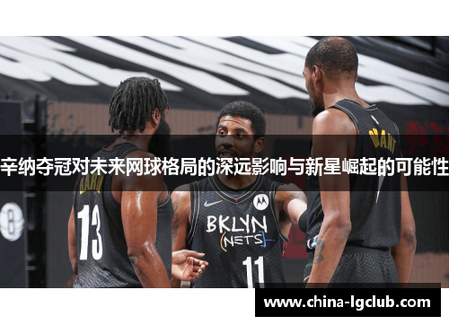 辛纳夺冠对未来网球格局的深远影响与新星崛起的可能性