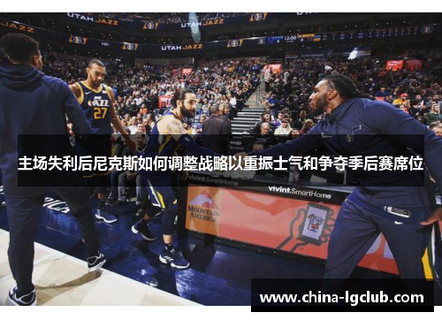 主场失利后尼克斯如何调整战略以重振士气和争夺季后赛席位