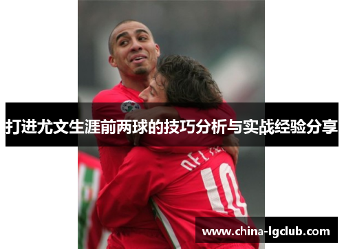 打进尤文生涯前两球的技巧分析与实战经验分享