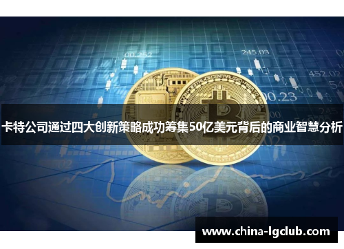 卡特公司通过四大创新策略成功筹集50亿美元背后的商业智慧分析