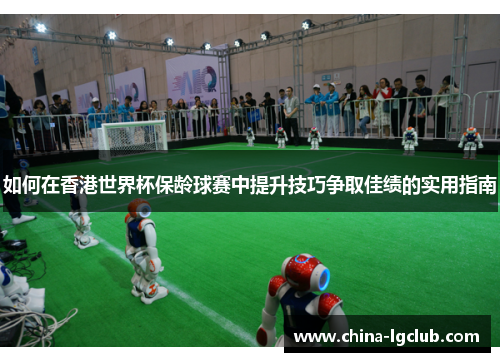 如何在香港世界杯保龄球赛中提升技巧争取佳绩的实用指南