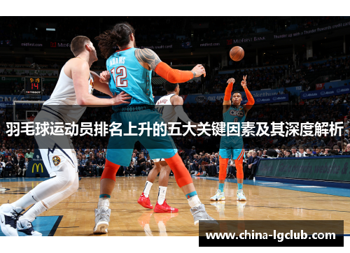 羽毛球运动员排名上升的五大关键因素及其深度解析