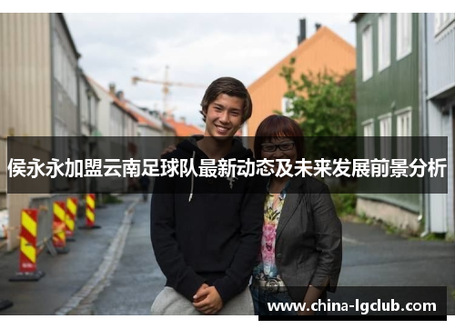 侯永永加盟云南足球队最新动态及未来发展前景分析