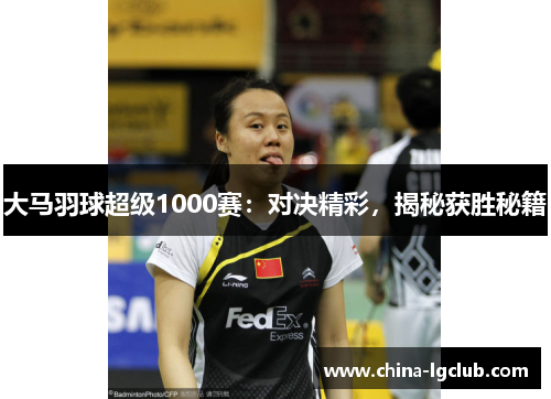 大马羽球超级1000赛：对决精彩，揭秘获胜秘籍