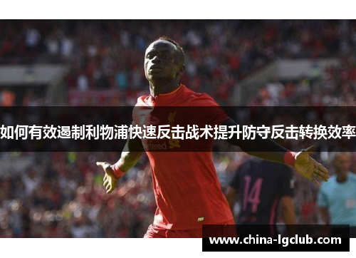 如何有效遏制利物浦快速反击战术提升防守反击转换效率