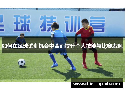 如何在足球试训机会中全面提升个人技能与比赛表现