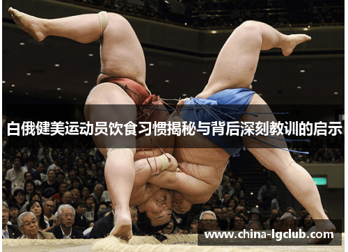 白俄健美运动员饮食习惯揭秘与背后深刻教训的启示
