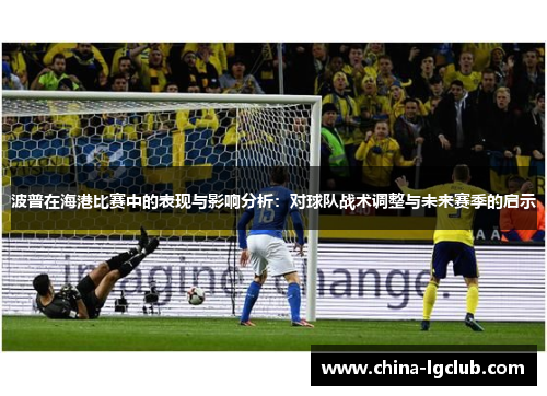 波普在海港比赛中的表现与影响分析：对球队战术调整与未来赛季的启示