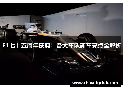 F1七十五周年庆典：各大车队新车亮点全解析