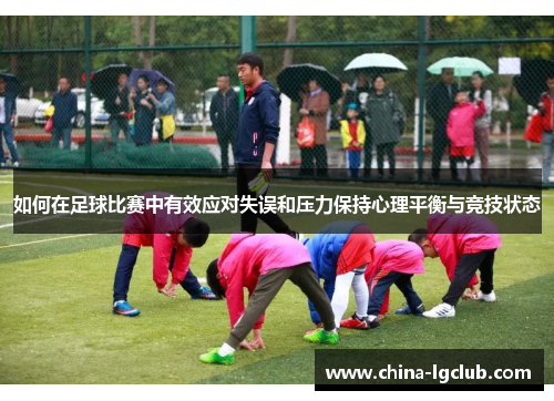 如何在足球比赛中有效应对失误和压力保持心理平衡与竞技状态