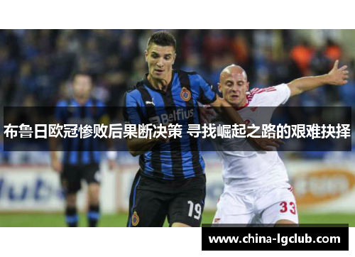 布鲁日欧冠惨败后果断决策 寻找崛起之路的艰难抉择