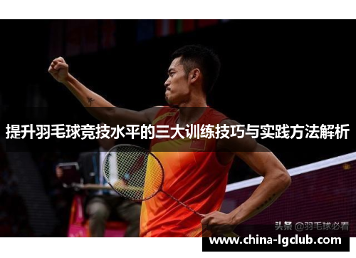 提升羽毛球竞技水平的三大训练技巧与实践方法解析