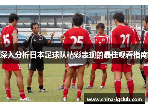 深入分析日本足球队精彩表现的最佳观看指南