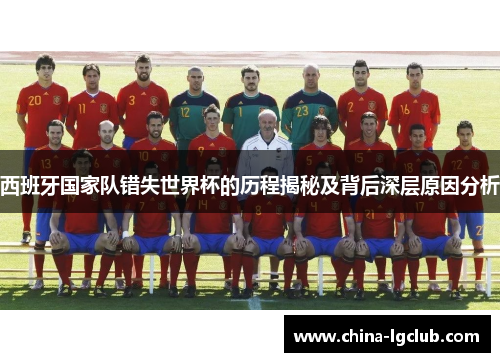 西班牙国家队错失世界杯的历程揭秘及背后深层原因分析