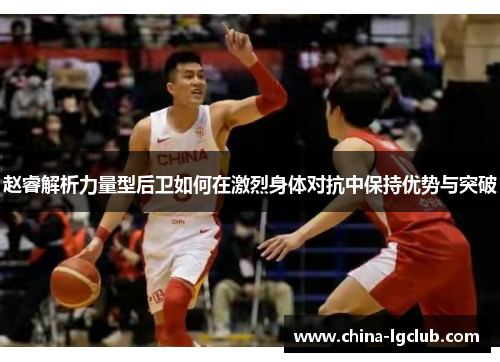 赵睿解析力量型后卫如何在激烈身体对抗中保持优势与突破