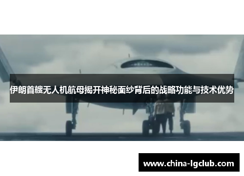 伊朗首艘无人机航母揭开神秘面纱背后的战略功能与技术优势