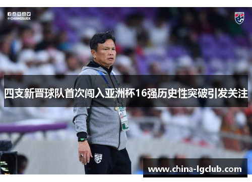 四支新晋球队首次闯入亚洲杯16强历史性突破引发关注