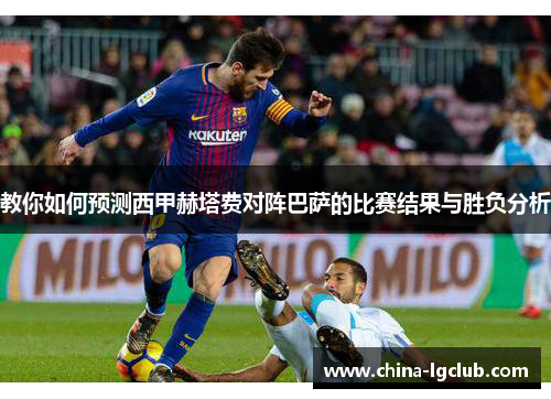 教你如何预测西甲赫塔费对阵巴萨的比赛结果与胜负分析