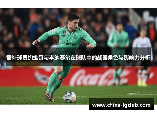 替补球员约维奇与本纳赛尔在球队中的战略角色与影响力分析