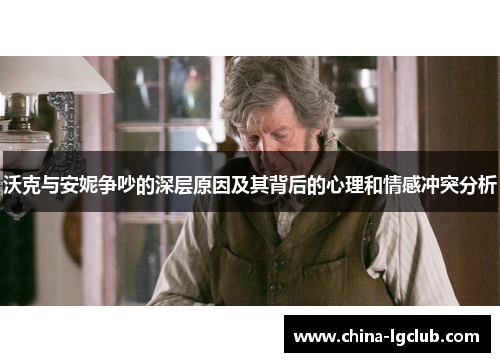 沃克与安妮争吵的深层原因及其背后的心理和情感冲突分析