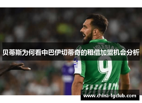 贝蒂斯为何看中巴伊切蒂奇的租借加盟机会分析