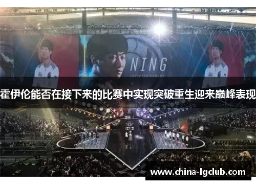 霍伊伦能否在接下来的比赛中实现突破重生迎来巅峰表现