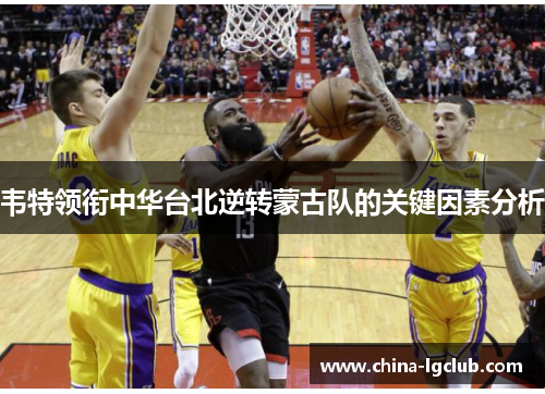 韦特领衔中华台北逆转蒙古队的关键因素分析