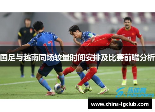 国足与越南同场较量时间安排及比赛前瞻分析