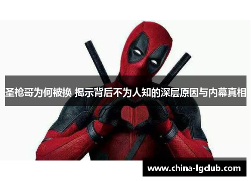 圣枪哥为何被换 揭示背后不为人知的深层原因与内幕真相