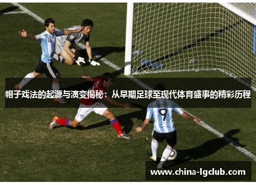 帽子戏法的起源与演变揭秘：从早期足球至现代体育盛事的精彩历程