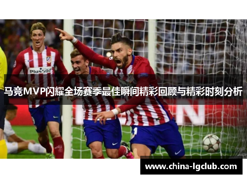 马竞MVP闪耀全场赛季最佳瞬间精彩回顾与精彩时刻分析