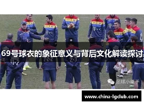 69号球衣的象征意义与背后文化解读探讨