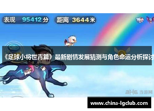 《足球小将世青篇》最新剧情发展猜测与角色命运分析探讨